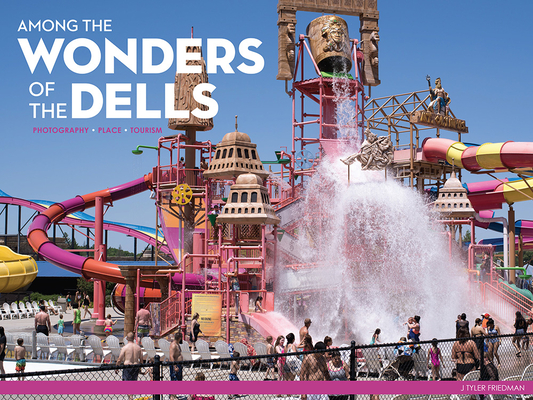 Among the Wonders of the Dells: Photography, Place, Tourism By J Tyler Friedman Cover Image