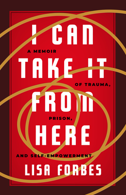 I Can Take it from Here: A Memoir of Trauma, Prison, and Self-Empowerment (Truth to Power) By Lisa Forbes Cover Image