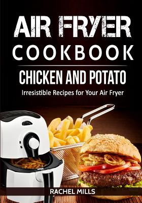 Air Fryer Cookbook Chicken and Potato, Irresistible Recipes for Your Air Fryer By Rachel Mills Cover Image