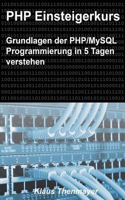 PHP Einsteigerkurs: Grundlagen der PHP/MySQL Programmierung in 5 Tagen verstehen By Klaus Thenmayer Cover Image