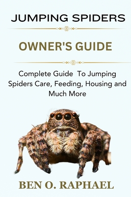 Jumping Spider: Complete Guide To Jumping Spiders Care, Feeding, Housing and Much More Cover Image