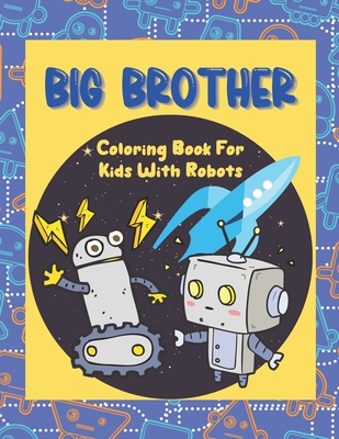 Big Brother Coloring Book With Robots: Colouring Book For Toddlers 2-6 Ages - I Am Going To Be A Big Brother Book - Cute Gift Idea From New Baby to Bi Cover Image