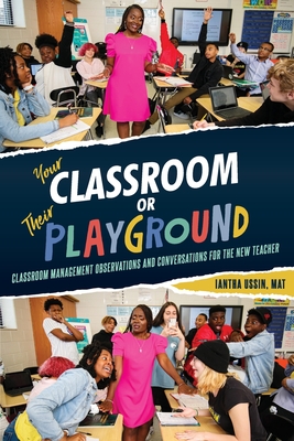 Your Classroom or Their Playground: Classroom Management Observations and Conversations for the New Teacher By Iantha Ussin Cover Image
