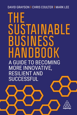 The Sustainable Business Handbook: A Guide to Becoming More Innovative, Resilient and Successful By David Grayson, Chris Coulter, Mark Lee Cover Image
