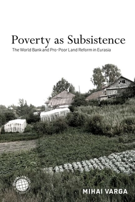 Poverty as Subsistence: The World Bank and Pro-Poor Land Reform in Eurasia (Emerging Frontiers in the Global Economy) By Mihai Varga Cover Image