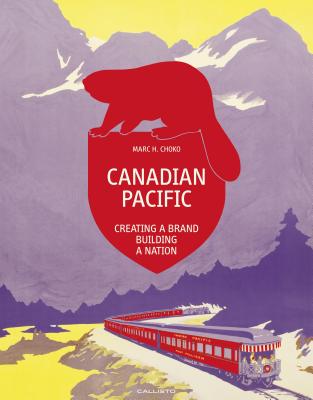 Canadian Pacific: Creating a Brand, Building a Nation By Marc H. Choko, M. C. Huhne (Editor) Cover Image