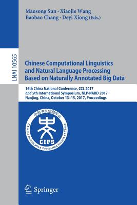 Chinese Computational Linguistics and Natural Language Processing Based on Naturally Annotated Big Data: 16th China National Conference, CCL 2017, and By Maosong Sun (Editor), Xiaojie Wang (Editor), Baobao Chang (Editor) Cover Image