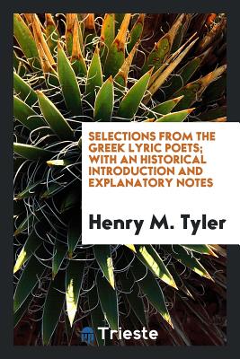 Selections from the Greek Lyric Poets; With an Historical Introduction and Explanatory Notes Selections from the Greek Lyric Poets; With an Historical Introduction and Explanatory Notes cover