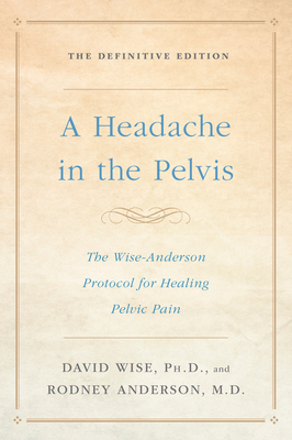 A Headache in the Pelvis: The Wise-Anderson Protocol for Healing Pelvic Pain: The Definitive Edition Cover Image