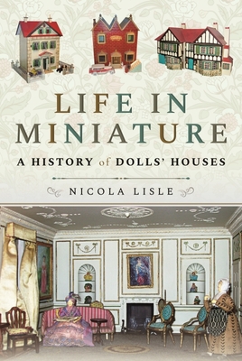 Life in Miniature: A History of Dolls' Houses By Nicola Lisle Cover Image