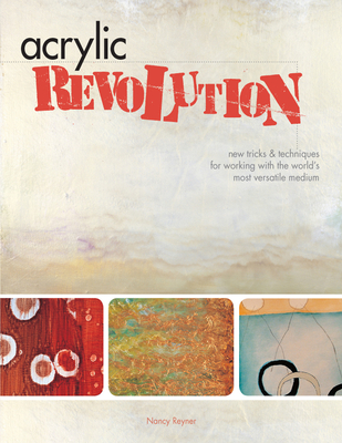 Acrylic Revolution: New Tricks and Techniques for Working with the World's Most Versatile Medium By Nancy Reyner Cover Image