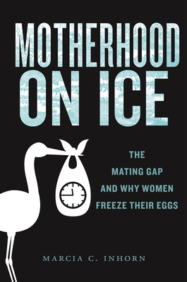Motherhood on Ice: The Mating Gap and Why Women Freeze Their Eggs (Anthropologies of American Medicine: Culture #10) By Marcia C. Inhorn Cover Image
