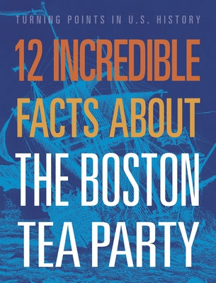 12 Incredible Facts about the Boston Tea Party (Turning Points in Us History)