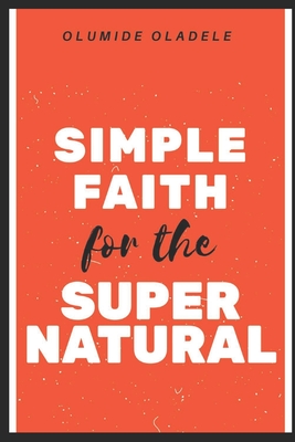 Simple Faith for the Supernatural By Olumide Oladele Cover Image