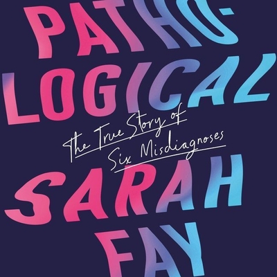 Pathological: The True Story of Six Misdiagnoses By Sarah Fay, Gabra Zackman (Read by) Cover Image