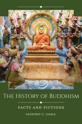 The History of Buddhism: Facts and Fictions By Geoffrey C. Goble Cover Image
