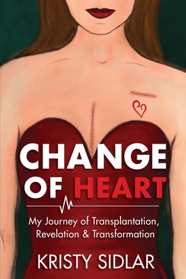 Change of Heart: My Journey of Transplantation, Revelation & Transformation By Kristy Sidlar, Elizabeth Ann Atkins (Editor) Cover Image