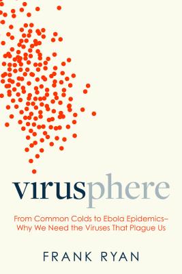 Virusphere: From Common Colds to Ebola Epidemics--Why We Need the Viruses That Plague Us By Frank Ryan Cover Image