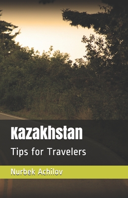 Kazakhstan: Tips for Travelers By Nurbek Achilov Cover Image