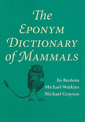 The Eponym Dictionary of Mammals By Bo Beolens, Michael Watkins, Michael Grayson Cover Image