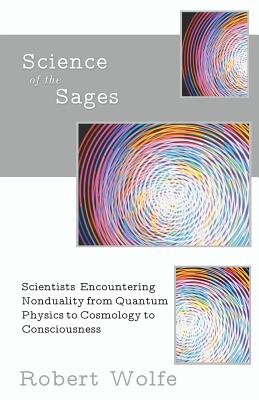 Science of the Sages: Scientists Encountering Nonduality from Quantum Physics to Cosmology to Consciousness.