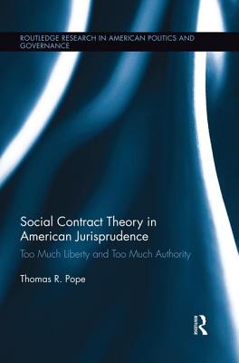 Social Contract Theory in American Jurisprudence: Too Much Liberty and Too Much Authority (Routledge Research in American Politics and Governance) By Thomas R. Pope Cover Image