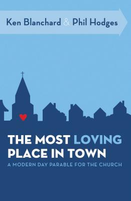 The Most Loving Place in Town: A Modern Day Parable for the Church By Ken Blanchard, Phil Hodges Cover Image