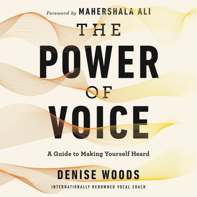 The Power of Voice: A Guide to Making Yourself Heard By Denise Woods, Denise Woods (Read by), Jd Jackson (Foreword by) Cover Image