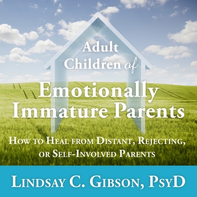 Adult Children of Emotionally Immature Parents: How to Heal from Distant, Rejecting, or Self-Involved Parents By Lindsay C. Gibson, Marguerite Gavin (Read by) Cover Image
