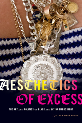 Aesthetics of Excess: The Art and Politics of Black and Latina Embodiment By Jillian Hernandez Cover Image