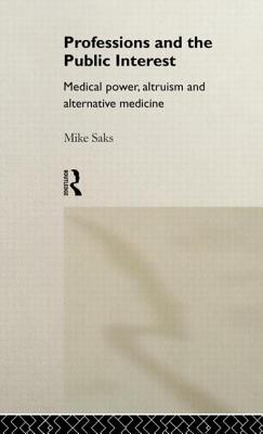 Professions and the Public Interest: Medical Power, Altruism and Alternative Medicine Cover Image