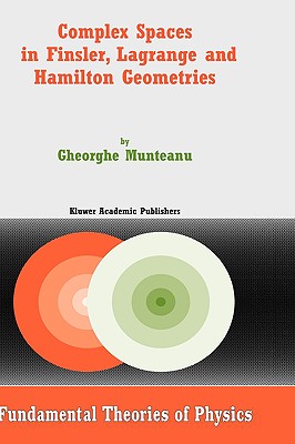 Complex Spaces in Finsler, Lagrange and Hamilton Geometries (Fundamental Theories of Physics #141) By Gheorghe Munteanu Cover Image