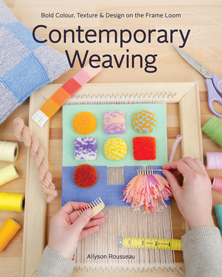 Contemporary Weaving: Bold Colour, Texture & Design on the Frame Loom By Allyson Rousseau Cover Image