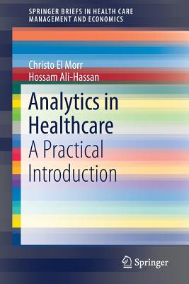 Analytics in Healthcare: A Practical Introduction (Springerbriefs in Health Care Management and Economics) By Christo El Morr, Hossam Ali-Hassan Cover Image