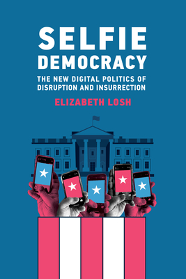 Selfie Democracy: The New Digital Politics of Disruption and Insurrection By Elizabeth Losh Cover Image
