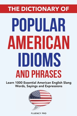 The Dictionary of Popular American Idioms & Phrases: Learn 1000 Essential American English Slang Words, Sayings and Expressions Cover Image