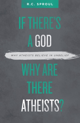 If There's a God Why Are There Atheists?: Why Atheists Believe in Unbelief By R. C. Sproul Cover Image