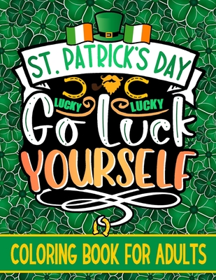 Go Luck Yourself: St. Patrick's Day Coloring Book For Adults With Funny Leprechauns, Lucky Charms, Irish Shamrock and Many More Saint Pa By Conleth O'Donoghue Cover Image