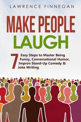 Make People Laugh: 7 Easy Steps to Master Being Funny, Conversational Humor, Improv Stand-Up Comedy & Joke Writing (Communication Skills #5) Cover Image
