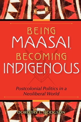 Being Maasai, Becoming Indigenous: Postcolonial Politics in a Neoliberal World By Dorothy L. Hodgson Cover Image