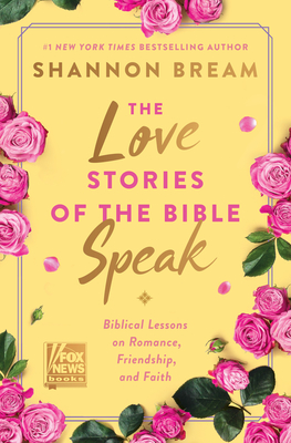 The Love Stories of the Bible Speak: Biblical Lessons on Romance, Friendship, and Faith (Fox News Books) By Shannon Bream Cover Image