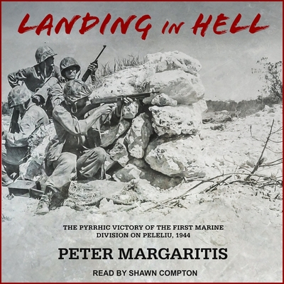Landing in Hell Lib/E: The Pyrrhic Victory of the First Marine Division on Peleliu, 1944 By Peter Margaritis, Shawn Compton (Read by) Cover Image