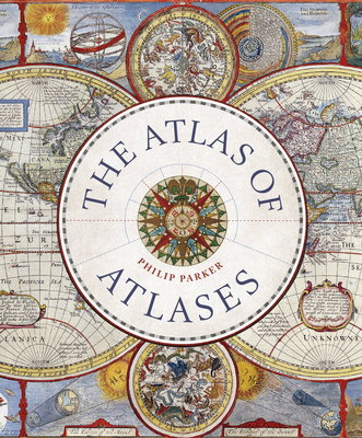 The Atlas of Atlases: Exploring the most important atlases in history and the cartographers who made them (Liber Historica) By Philip Parker Cover Image