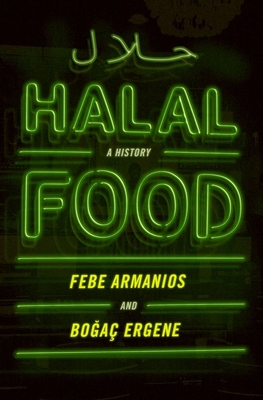 Halal Food: A History By Febe Armanios, Bogac Ergene Cover Image