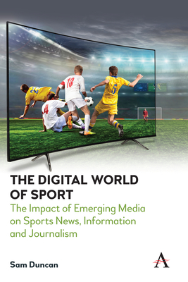 The Digital World of Sport: The Impact of Emerging Media on Sports News, Information and Journalism (Anthem Studies in Emerging Media and Society)