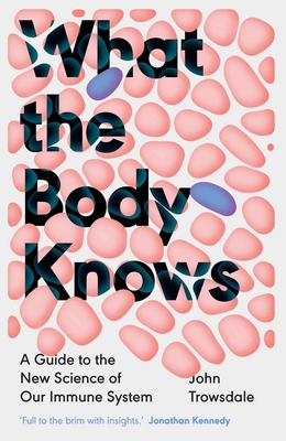 What the Body Knows: A Guide to the New Science of Our Immune System By John Trowsdale Cover Image