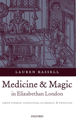 Medicine and Magic in Elizabethan London: Simon Forman: Astrologer, Alchemist, and Physician (Oxford Historical Monographs)