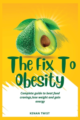 The Fix To Obesity: Complete guide to beat food cravings, lose weight and gain energy. Cover Image