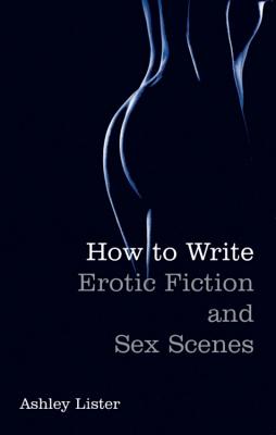 How To Write Erotic Fiction and Sex Scenes By Ashley Lister Cover Image