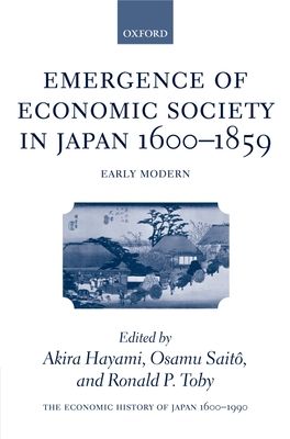 The Economic History of Japan: 1600-1990: Volume 1: Emergence of Economic Society in Japan, 1600-1859 By Akira Hayami (Editor), Osamu Saitô (Editor), Ronald P. Toby (Editor) Cover Image
